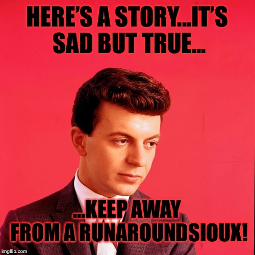 HERE’S A STORY...IT’S SAD BUT TRUE... ...KEEP AWAY FROM A RUNAROUNDSIOUX! | made w/ Imgflip meme maker