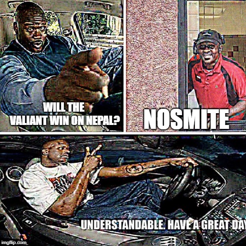 Understandable, have a great day | NOSMITE; WILL THE VALIANT WIN ON NEPAL? | image tagged in understandable have a great day | made w/ Imgflip meme maker