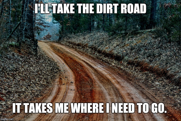 Dirt road | I'LL TAKE THE DIRT ROAD; IT TAKES ME WHERE I NEED TO GO. | image tagged in country boy | made w/ Imgflip meme maker