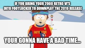 IF YOU BRING YOUR 2000 RETRO VI'S INTO FOOTLOCKER TO DOWNPLAY THE 2019 RELEASE; YOUR GONNA HAVE A BAD TIME... | made w/ Imgflip meme maker