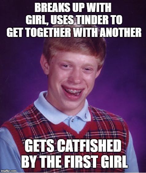 Bad Luck Brian | BREAKS UP WITH GIRL, USES TINDER TO GET TOGETHER WITH ANOTHER; GETS CATFISHED BY THE FIRST GIRL | image tagged in memes,bad luck brian | made w/ Imgflip meme maker