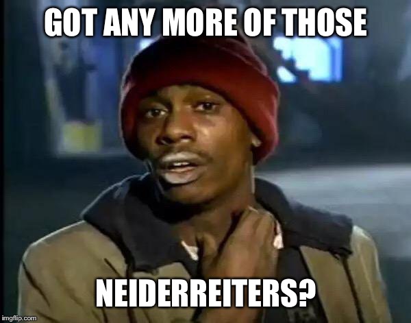 Y'all Got Any More Of That Meme | GOT ANY MORE OF THOSE; NEIDERREITERS? | image tagged in memes,y'all got any more of that | made w/ Imgflip meme maker