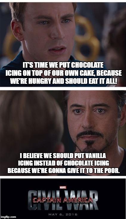 Which do they prefer? Chocolate or Vanilla? | IT'S TIME WE PUT CHOCOLATE ICING ON TOP OF OUR OWN CAKE, BECAUSE WE'RE HUNGRY AND SHOULD EAT IT ALL! I BELIEVE WE SHOULD PUT VANILLA ICING INSTEAD OF CHOCOLATE ICING BECAUSE WE'RE GONNA GIVE IT TO THE POOR. | image tagged in memes,marvel civil war 1 | made w/ Imgflip meme maker