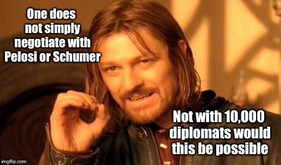 Easier to march into Mordor, Frodo | One does not simply negotiate with Pelosi or Schumer; Not with 10,000 diplomats would this be possible | image tagged in memes,one does not simply,nancy pelosi,chuck schumer,negotiate | made w/ Imgflip meme maker