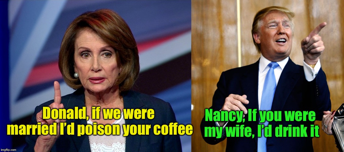 Inspired by Winston Churchill | Donald, if we were married I’d poison your coffee; Nancy, If you were my wife, I’d drink it | image tagged in donal trump birthday,nanci pelosi finger,burn,trump,pelosi | made w/ Imgflip meme maker