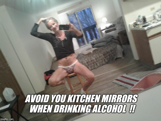 JUST A TIP... AVOID YOU KITCHEN MIRRORS WHEN DRINKING ALCOHOL  !! | made w/ Imgflip meme maker