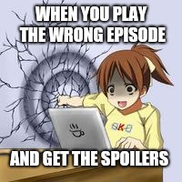 Anime wall punch | WHEN YOU PLAY THE WRONG EPISODE; AND GET THE SPOILERS | image tagged in anime wall punch | made w/ Imgflip meme maker