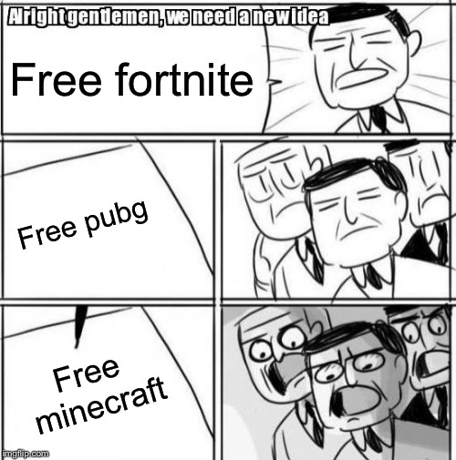 Alright Gentlemen We Need A New Idea | Free fortnite; Free pubg; Free minecraft | image tagged in memes,alright gentlemen we need a new idea | made w/ Imgflip meme maker