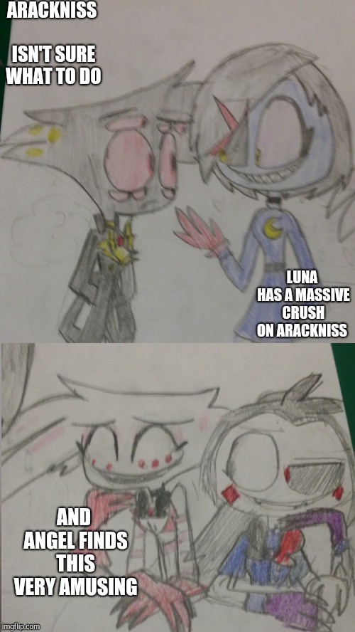 ARACKNISS ISN'T SURE WHAT TO DO; LUNA HAS A MASSIVE CRUSH ON ARACKNISS; AND ANGEL FINDS THIS 
VERY AMUSING | made w/ Imgflip meme maker
