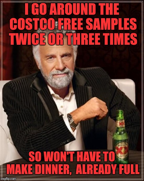 The Most Interesting Man In The World Meme | I GO AROUND THE COSTCO FREE SAMPLES TWICE OR THREE TIMES; SO WON'T HAVE TO MAKE DINNER,  ALREADY FULL | image tagged in memes,the most interesting man in the world | made w/ Imgflip meme maker