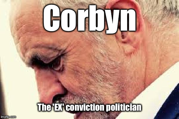 Corbyn - ex conviction politician | Corbyn; The 'EX' conviction politician | image tagged in labourisdead,cultofcorbyn,gtto jc4pm,wearecorbyn,anti-semite and a racist,communist socialist | made w/ Imgflip meme maker