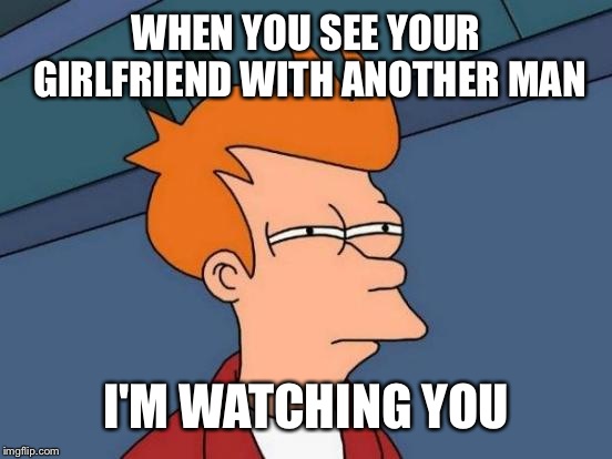Futurama Fry | WHEN YOU SEE YOUR GIRLFRIEND WITH ANOTHER MAN; I'M WATCHING YOU | image tagged in memes,futurama fry | made w/ Imgflip meme maker