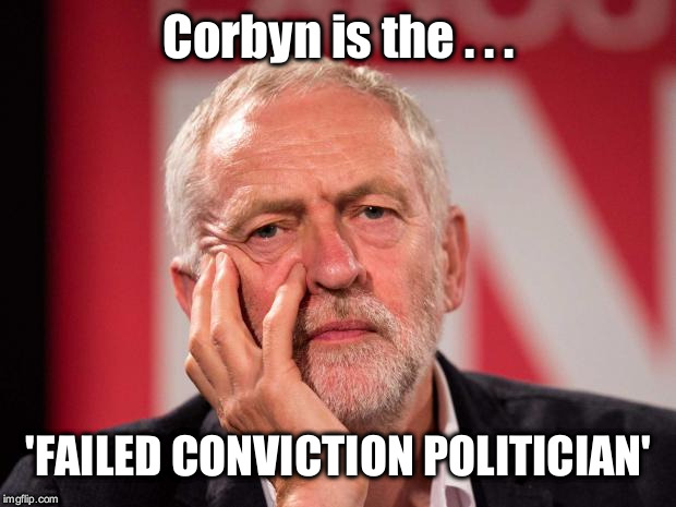 Corbyn - ex conviction politician | Corbyn is the . . . 'FAILED CONVICTION POLITICIAN' | image tagged in wearecorbyn,labourisdead,cultofcorbyn,gtto jc4pm,anti-semite and a racist,communist socialist | made w/ Imgflip meme maker