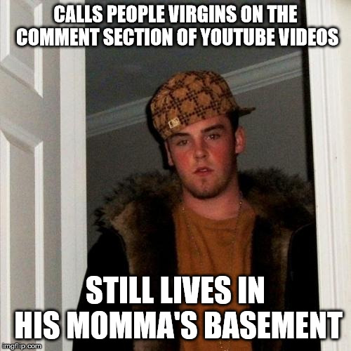 Scumbag Steve Meme | CALLS PEOPLE VIRGINS ON THE COMMENT SECTION OF YOUTUBE VIDEOS; STILL LIVES IN HIS MOMMA'S BASEMENT | image tagged in memes,scumbag steve | made w/ Imgflip meme maker