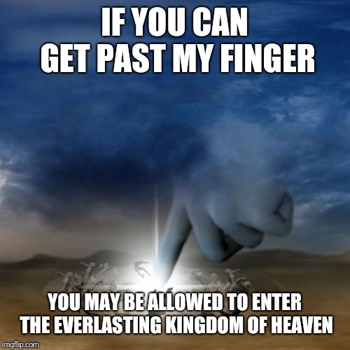 Butt hurt of biblical proportions | IF YOU CAN GET PAST MY FINGER; YOU MAY BE ALLOWED TO ENTER THE EVERLASTING KINGDOM OF HEAVEN | image tagged in butt hurt of biblical proportions | made w/ Imgflip meme maker