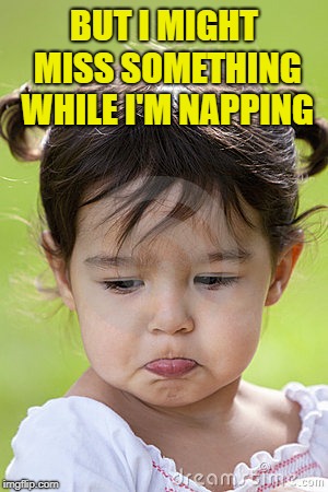 BUT I MIGHT MISS SOMETHING WHILE I'M NAPPING | made w/ Imgflip meme maker