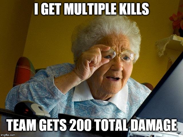 bad team | I GET MULTIPLE KILLS; TEAM GETS 200 TOTAL DAMAGE | image tagged in memes,grandma finds the internet | made w/ Imgflip meme maker