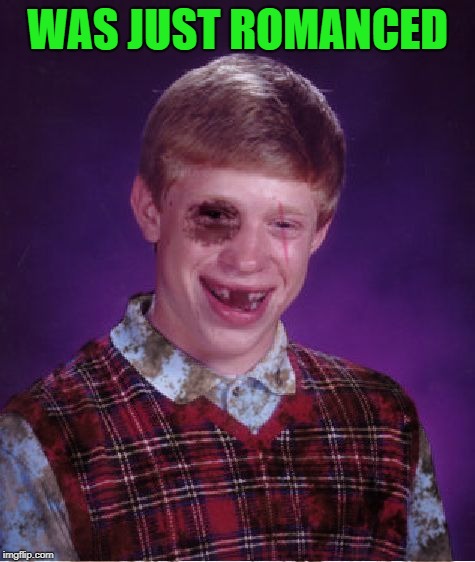 Beat-up Bad Luck Brian | WAS JUST ROMANCED | image tagged in beat-up bad luck brian | made w/ Imgflip meme maker