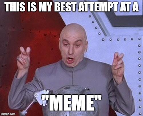 A frickin' meme | THIS IS MY BEST ATTEMPT AT A; "MEME" | image tagged in memes,dr evil laser,austin powers,austin powers quotemarks | made w/ Imgflip meme maker
