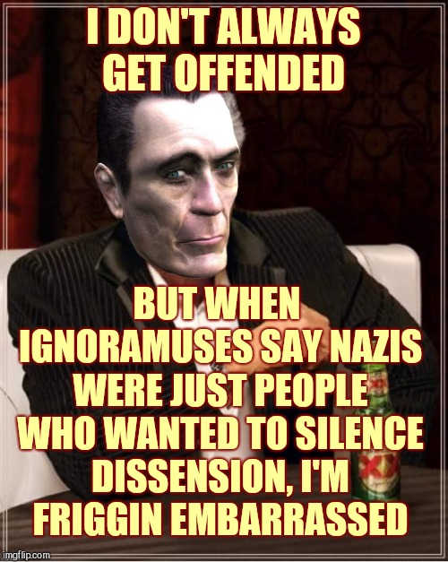.  i don't | I DON'T ALWAYS GET OFFENDED BUT WHEN IGNORAMUSES SAY NAZIS WERE JUST PEOPLE WHO WANTED TO SILENCE DISSENSION, I'M  FRIGGIN EMBARRASSED | image tagged in g-man | made w/ Imgflip meme maker