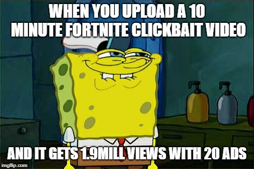 Don't You Squidward | WHEN YOU UPLOAD A 10 MINUTE FORTNITE CLICKBAIT VIDEO; AND IT GETS 1.9MILL VIEWS WITH 20 ADS | image tagged in memes,dont you squidward | made w/ Imgflip meme maker