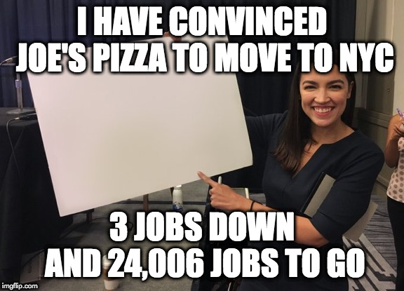 Ocasio Cortez Whiteboard | I HAVE CONVINCED JOE'S PIZZA TO MOVE TO NYC; 3 JOBS DOWN AND 24,006 JOBS TO GO | image tagged in ocasio cortez whiteboard | made w/ Imgflip meme maker