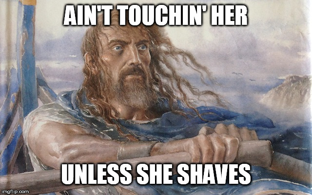Weary Odysseus | AIN'T TOUCHIN' HER UNLESS SHE SHAVES | image tagged in weary odysseus | made w/ Imgflip meme maker