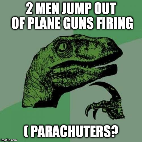 YEP, THAT SOUNDS ABOUT RIGHT | 2 MEN JUMP OUT OF PLANE GUNS FIRING; ( PARACHUTERS? | image tagged in memes,philosoraptor,if those two men,parachuters,jump from plane guns firing | made w/ Imgflip meme maker