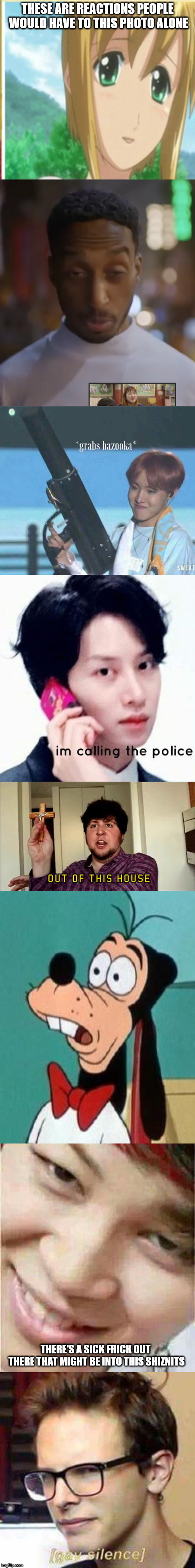 heed this warning and keep your innocents...you've been warned....don't search for this  | THESE ARE REACTIONS PEOPLE WOULD HAVE TO THIS PHOTO ALONE; THERE'S A SICK FRICK OUT THERE THAT MIGHT BE INTO THIS SHIZNITS | image tagged in wtf,kpop,too funny,funny memes,funny meme,funny | made w/ Imgflip meme maker