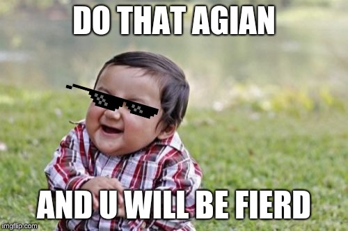 Evil Toddler | DO THAT AGIAN; AND U WILL BE FIERD | image tagged in memes,evil toddler | made w/ Imgflip meme maker