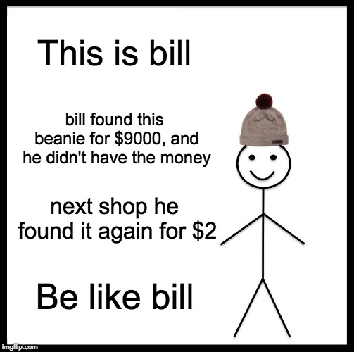 Bill and the beanie
 | This is bill; bill found this beanie for $9000, and he didn't have the money; next shop he found it again for $2; Be like bill | image tagged in memes,be like bill,beanie | made w/ Imgflip meme maker