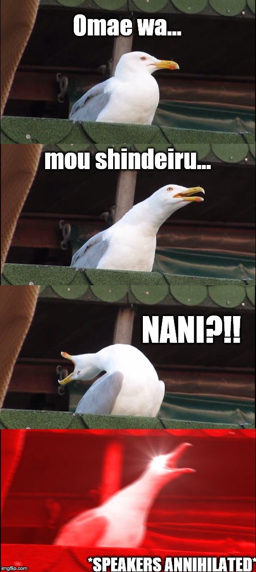 Inhaling Seagull Meme | Omae wa... mou shindeiru... NANI?!! *SPEAKERS ANNIHILATED* | image tagged in memes,inhaling seagull | made w/ Imgflip meme maker