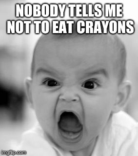 Angry Baby Meme | NOBODY TELLS ME NOT TO EAT CRAYONS | image tagged in memes,angry baby | made w/ Imgflip meme maker