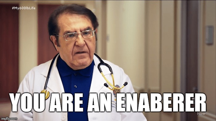 Dr Now |  YOU ARE AN ENABERER | image tagged in dr now | made w/ Imgflip meme maker