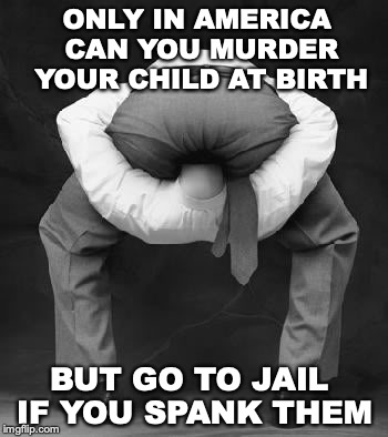 Liberalism is a mental disorder | ONLY IN AMERICA CAN YOU MURDER YOUR CHILD AT BIRTH; BUT GO TO JAIL IF YOU SPANK THEM | image tagged in liberals problem,abortion is murder | made w/ Imgflip meme maker