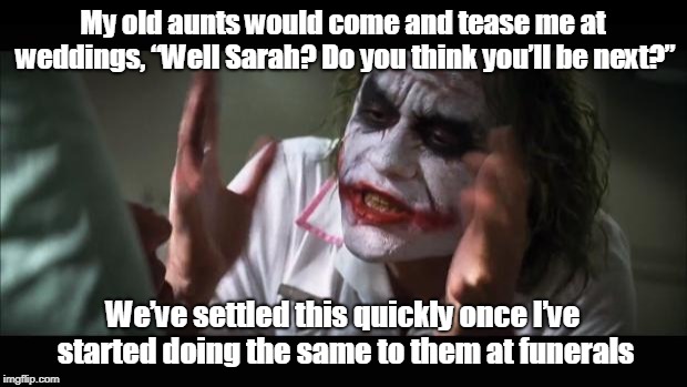 Bat man joker | My old aunts would come and tease me at weddings, “Well Sarah? Do you think you’ll be next?”; We’ve settled this quickly once I’ve started doing the same to them at funerals | image tagged in memes | made w/ Imgflip meme maker