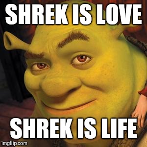 Shrek Sexy Face | SHREK IS LOVE; SHREK IS LIFE | image tagged in shrek sexy face | made w/ Imgflip meme maker