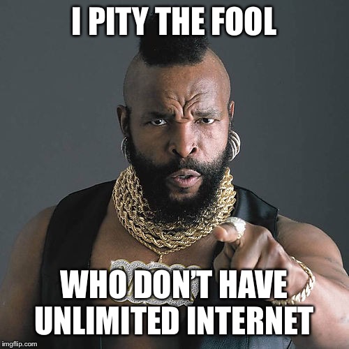 Mr T Pity The Fool Meme | I PITY THE FOOL; WHO DON’T HAVE UNLIMITED INTERNET | image tagged in memes,mr t pity the fool | made w/ Imgflip meme maker