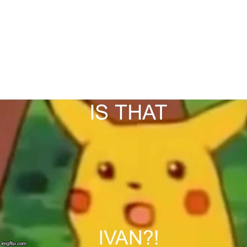 Surprised Pikachu | IS THAT; IVAN?! | image tagged in memes,surprised pikachu | made w/ Imgflip meme maker