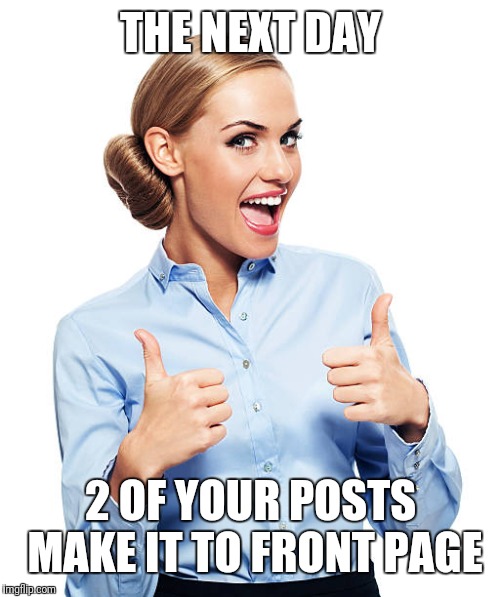 2 thumbs up | THE NEXT DAY 2 OF YOUR POSTS MAKE IT TO FRONT PAGE | image tagged in 2 thumbs up | made w/ Imgflip meme maker