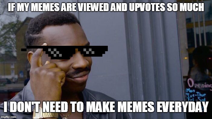 I will have relax | IF MY MEMES ARE VIEWED AND UPVOTES SO MUCH; I DON'T NEED TO MAKE MEMES EVERYDAY | image tagged in roll safe think about it,relax | made w/ Imgflip meme maker