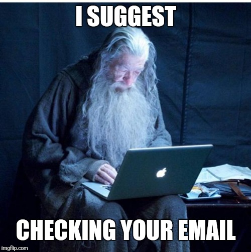 Gandalf Checks His Email | I SUGGEST CHECKING YOUR EMAIL | image tagged in gandalf checks his email | made w/ Imgflip meme maker