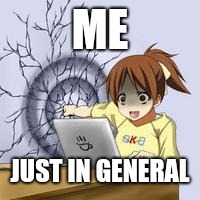 Anime wall punch | ME; JUST IN GENERAL | image tagged in anime wall punch | made w/ Imgflip meme maker