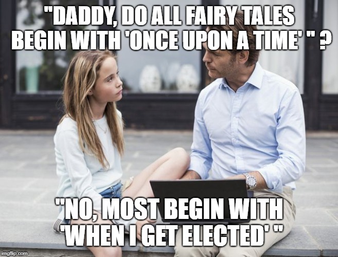 "DADDY, DO ALL FAIRY TALES BEGIN WITH 'ONCE UPON A TIME' " ? "NO, MOST BEGIN WITH 'WHEN I GET ELECTED' " | made w/ Imgflip meme maker