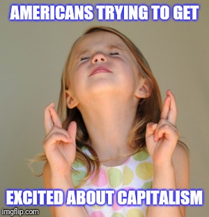 Hope So | AMERICANS TRYING TO GET; EXCITED ABOUT CAPITALISM | image tagged in hope so | made w/ Imgflip meme maker