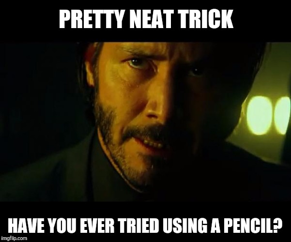 John Wick | PRETTY NEAT TRICK HAVE YOU EVER TRIED USING A PENCIL? | image tagged in john wick | made w/ Imgflip meme maker