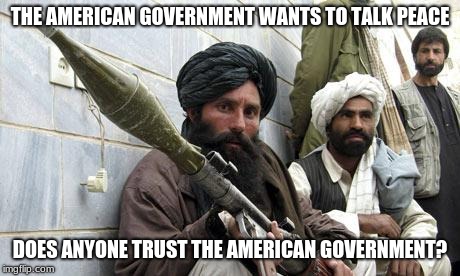The Taliban is more trustworthy than Congress |  THE AMERICAN GOVERNMENT WANTS TO TALK PEACE; DOES ANYONE TRUST THE AMERICAN GOVERNMENT? | image tagged in taliban soldiers,congress sucks,give peace a chance | made w/ Imgflip meme maker