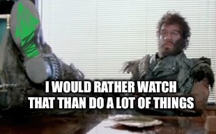 I WOULD RATHER WATCH THAT THAN DO A LOT OF THINGS | made w/ Imgflip meme maker