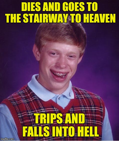 Bad Luck Brian Meme | DIES AND GOES TO THE STAIRWAY TO HEAVEN; TRIPS AND FALLS INTO HELL | image tagged in memes,bad luck brian | made w/ Imgflip meme maker