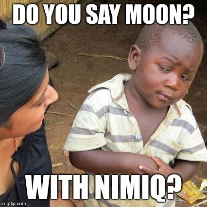 Third World Skeptical Kid Meme | DO YOU SAY MOON? WITH NIMIQ? | image tagged in memes,third world skeptical kid | made w/ Imgflip meme maker